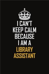 I Can't Keep Calm Because I Am A Library Assistant
