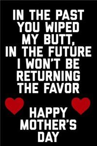 In the Past You Wiped My Butt, in the Future I Won't Be Returning the Favor Happy Mothers Day