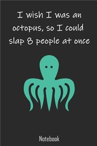 I wish I was an octopus, so I could slap 8 people at once