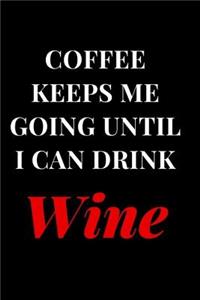 Coffee Keeps Me Going Until I Can Drink Wine