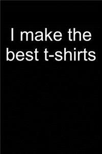 I Make the Best T-Shirts