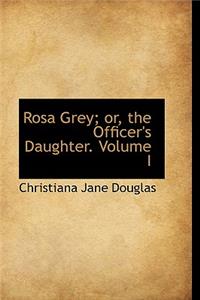 Rosa Grey; Or, the Officer's Daughter. Volume I