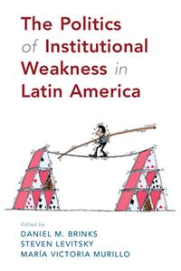 Politics of Institutional Weakness in Latin America