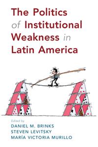 Politics of Institutional Weakness in Latin America