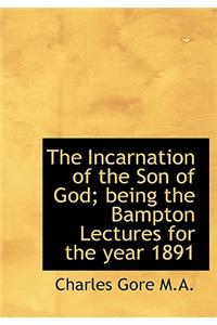 The Incarnation of the Son of God; Being the Bampton Lectures for the Year 1891