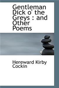 Gentleman Dick O' the Greys: And Other Poems: And Other Poems