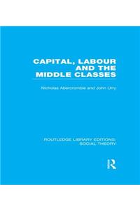 Capital, Labour and the Middle Classes (Rle Social Theory)