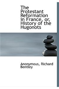 The Protestant Reformation in France, Or, History of the Hugonots
