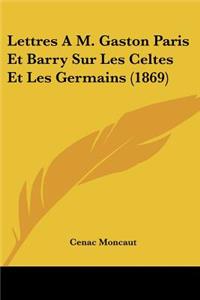 Lettres A M. Gaston Paris Et Barry Sur Les Celtes Et Les Germains (1869)