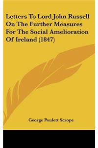 Letters to Lord John Russell on the Further Measures for the Social Amelioration of Ireland (1847)
