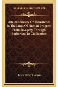 Ancient Society Or, Researches in the Lines of Human Progress from Savagery, Through Barbarism to Civilization