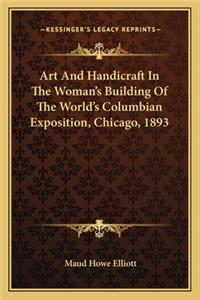 Art and Handicraft in the Woman's Building of the World's Coart and Handicraft in the Woman's Building of the World's Columbian Exposition, Chicago, 1893 Lumbian Exposition, Chicago, 1893