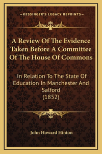A Review of the Evidence Taken Before a Committee of the House of Commons