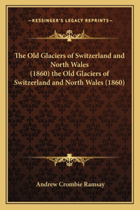 Old Glaciers of Switzerland and North Wales (1860) the Old Glaciers of Switzerland and North Wales (1860)