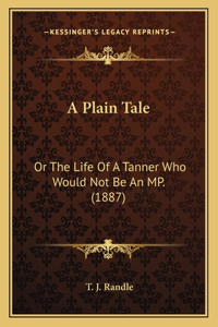 Plain Tale: Or The Life Of A Tanner Who Would Not Be An MP. (1887)