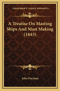 Treatise On Masting Ships And Mast Making (1843)