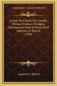 Lettere Su L'Istoria De Auxiliis Divinae Gratiae, Divolgata Ultimamente Sotto Il Nome Del P. Agostino Le Blanch (1700)