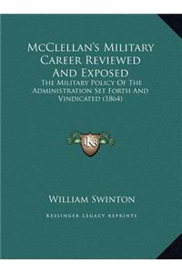 McClellan's Military Career Reviewed And Exposed: The Military Policy Of The Administration Set Forth And Vindicated (1864)