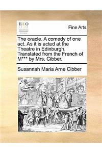 The Oracle. a Comedy of One Act. as It Is Acted at the Theatre in Edinburgh. Translated from the French of M*** by Mrs. Cibber.