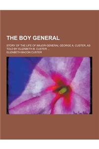 The Boy General; Story of the Life of Major-General George A. Custer, as Told by Elizabeth B. Custer ...