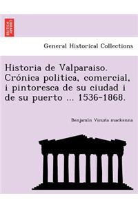 Historia de Valparaiso. Crónica politica, comercial, i pintoresca de su ciudad i de su puerto ... 1536-1868.