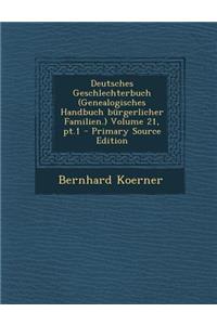 Deutsches Geschlechterbuch (Genealogisches Handbuch Burgerlicher Familien.) Volume 21, PT.1 - Primary Source Edition