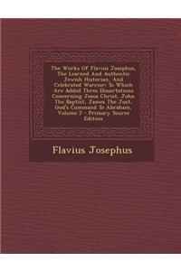 The Works of Flavius Josephus, the Learned and Authentic Jewish Historian, and Celebrated Warrior