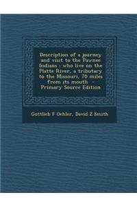 Description of a Journey and Visit to the Pawnee Indians: Who Live on the Platte River, a Tributary to the Missouri, 70 Miles from Its Mouth - Primary Source Edition