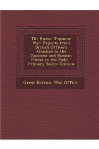 The Russo- Japanese War: Reports from British Officers Attached to the Japanese and Russian Forces in the Field