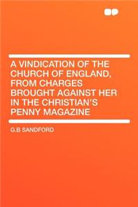 A Vindication of the Church of England, from Charges Brought Against Her in the Christian's Penny Magazine