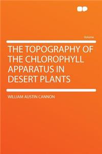 The Topography of the Chlorophyll Apparatus in Desert Plants