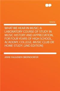 What We Hear in Music; A Laboratory Course of Study in Music History and Appreciation, for Four Years of High School, Academy, College, Music Club or Home Study. [2nd Edition]