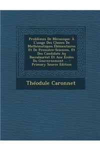 Problemes de Mecanique: A L'Usage Des Classes de Mathematiques Elementaires Et de Premiere-Sciences, Et Des Candidats Au Baccalaureat Et Aux Ecoles Du Gouvernement ... - Primary Source Edition