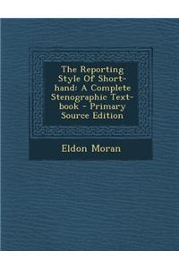 The Reporting Style of Short-Hand: A Complete Stenographic Text-Book