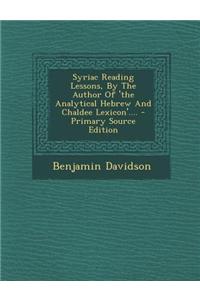Syriac Reading Lessons, by the Author of 'The Analytical Hebrew and Chaldee Lexicon'.... - Primary Source Edition