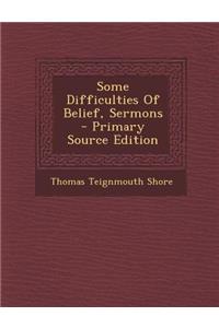 Some Difficulties of Belief, Sermons - Primary Source Edition