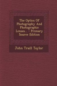 The Optics of Photography and Photographic Lenses... - Primary Source Edition