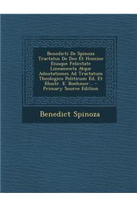Benedicti de Spinoza Tractatus de Deo Et Homine Eiusque Felicitate Lineamenta Atque Adnotationes Ad Tractatum Theologico Politicum Ed. Et Illustr. E. Boehmer...