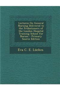 Lectures on General Nursing Delivered to the Probationers of the London Hospital Training School for Nurses