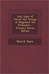 Lady Inger of Ostrat; The Vikings at Helgeland; The Pretenders - Primary Source Edition