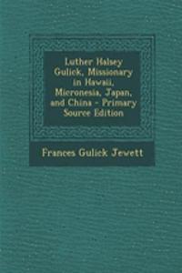 Luther Halsey Gulick, Missionary in Hawaii, Micronesia, Japan, and China