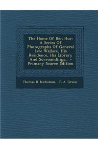 The Home of Ben Hur: A Series of Photographs of General Lew Wallace, His Residence, His Library and Surroundings... - Primary Source Editio