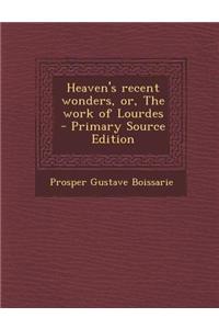 Heaven's Recent Wonders, Or, the Work of Lourdes - Primary Source Edition