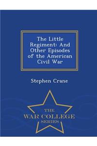 The Little Regiment: And Other Episodes of the American Civil War - War College Series