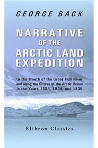 Narrative of the Arctic Land Expedition to the Mouth of the Great Fish River, and Along the Shores of the Arctic Ocean, in the Years 1833, 1834 and 18