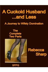 A Cuckold Husband... and Less - the Complete Two Parts - A Journey to Wifely Domination