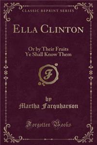 Ella Clinton: Or by Their Fruits Ye Shall Know Them (Classic Reprint)