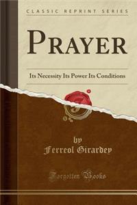 Prayer: Its Necessity Its Power Its Conditions (Classic Reprint)