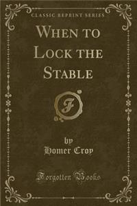 When to Lock the Stable (Classic Reprint)