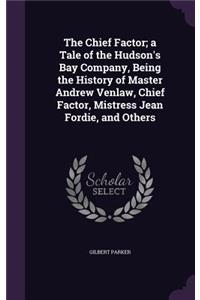 The Chief Factor; A Tale of the Hudson's Bay Company, Being the History of Master Andrew Venlaw, Chief Factor, Mistress Jean Fordie, and Others